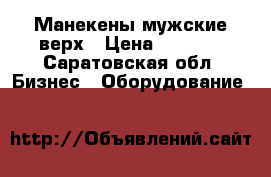 Манекены мужские верх › Цена ­ 1 500 - Саратовская обл. Бизнес » Оборудование   